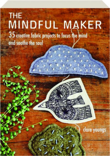 THE MINDFUL MAKER: 35 Creative Fabric Projects to Focus the Mind and Soothe the Soul