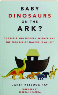 BABY DINOSAURS ON THE ARK? The Bible and Modern Science and the Trouble of Making It All Fit