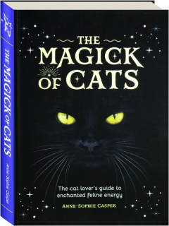 THE MAGICK OF CATS: The Cat Lover's Guide to Enchanted Feline Energy