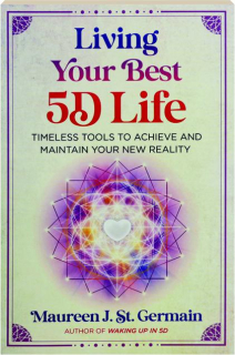 LIVING YOUR BEST 5D LIFE: Timeless Tools to Achieve and Maintain Your New Reality