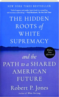 THE HIDDEN ROOTS OF WHITE SUPREMACY: And the Path to a Shared American Future