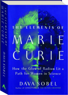 THE ELEMENTS OF MARIE CURIE: How the Glow of Radium Lit a Path for Women in Science