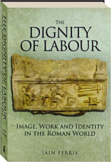 THE DIGNITY OF LABOUR: Image, Work and Identity in the Roman World