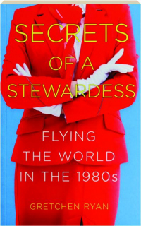 SECRETS OF A STEWARDESS: Flying the World in the 1980s