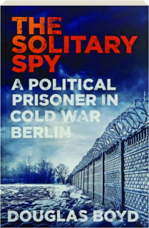 THE SOLITARY SPY: A Political Prisoner In Cold War Berlin