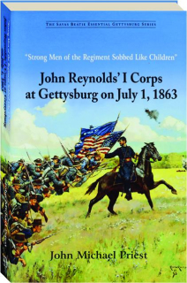 "STRONG MEN OF THE REGIMENT SOBBED LIKE CHILDREN": John Reynolds' I Corps at Gettysburg on July 1, 1863