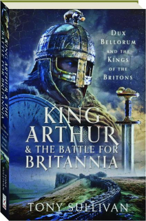 KING ARTHUR & THE BATTLE FOR BRITANNIA: Dux Bellorum and the Kings of the Britons