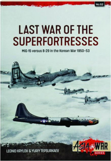 LAST WAR OF THE SUPERFORTRESSES: MiG-15 Versus B-29 in the Korean War 1950-53