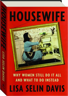 HOUSEWIFE: Why Women Still Do It All and What to Do Instead