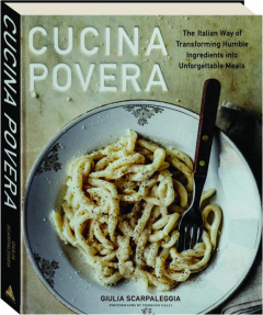 CUCINA POVERA: The Italian Way of Transforming Humble Ingredients into Unforgettable Meals