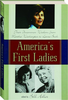 AMERICA'S FIRST LADIES: Their Uncommon Wisdom, from Martha Washington to Laura Bush