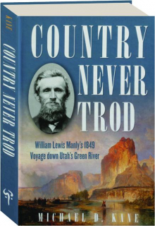 COUNTRY NEVER TROD: William Lewis Manly's 1849 Voyage Down Utah's Green River