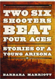 TWO SIX SHOOTERS BEAT FOUR ACES: Stories of a Young Arizona