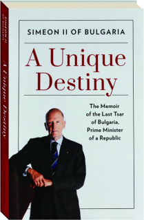 A UNIQUE DESTINY: The Memoir of the Last Tsar of Bulgaria, Prime Minister of a Republic