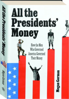 ALL THE PRESIDENTS' MONEY: How the Men Who Governed America Governed Their Money