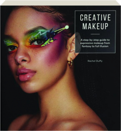 CREATIVE MAKEUP: A Step-by-Step Guide to Expressive Makeup from Fantasy to Full Illusion