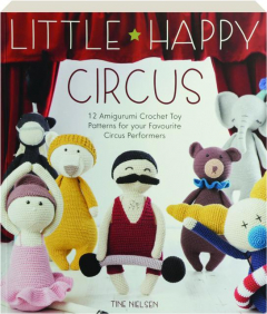 LITTLE HAPPY CIRCUS: 12 Amigurumi Crochet Toy Patterns for Your Favourite Circus Performers