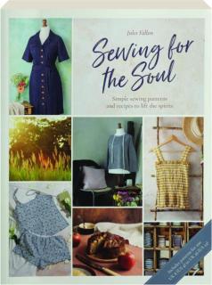 SEWING FOR THE SOUL: Simple Sewing Patterns and Recipes to Lift the Spirits