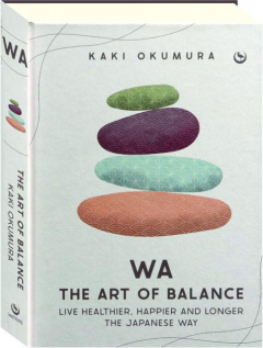 WA: The Art of Balance--Live Healthier, Happier and Longer the Japanese Way