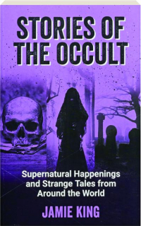 STORIES OF THE OCCULT: Supernatural Happenings and Strange Tales from Around the World