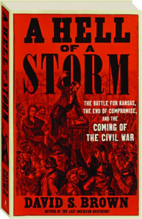 A HELL OF A STORM: The Battle for Kansas, the End of Compromise, and the Coming of the Civil War