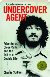 CONFESSIONS OF AN UNDERCOVER AGENT: Adventures, Close Calls, and the Toll of a Double Life