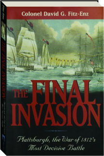 THE FINAL INVASION: Plattsburgh, the War of 1812's Most Decisive Battle