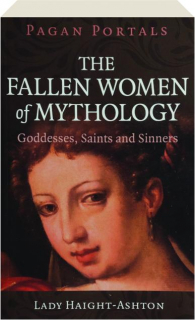 THE FALLEN WOMEN OF MYTHOLOGY: Goddesses, Saints and Sinners