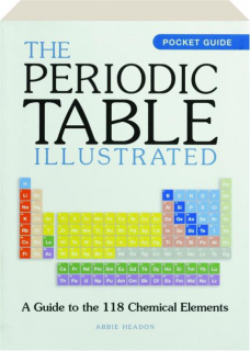 THE PERIODIC TABLE ILLUSTRATED: A Guide to the 118 Chemical Elements