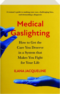 MEDICAL GASLIGHTING: How to Get the Care You Deserve in a System That Makes You Fight for Your Life