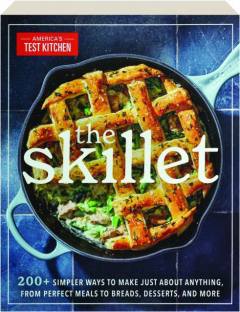 THE SKILLET: 200+ Simpler Ways to Make Just About Anything, from Perfect Meals to Breads, Desserts, and More