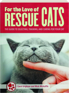 FOR THE LOVE OF RESCUE CATS: The Guide to Selecting, Training, and Caring for Your Cat