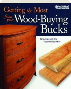 GETTING THE MOST FROM YOUR WOOD-BUYING BUCKS: Find, Cut, and Dry Your Own Lumber