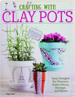 CRAFTING WITH CLAY POTS: Easy Designs for Flowers, Home Decor, Storage, and More