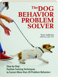 THE DOG BEHAVIOR PROBLEM SOLVER: Step-by-Step Positive Training Techniques to Correct More than 20 Problem Behaviors