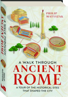 A WALK THROUGH ANCIENT ROME: A Tour of the Historical Sites That Shaped the City