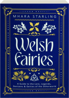 WELSH FAIRIES: A Guide to the Lore, Legends, Denizens & Deities of the Otherworld