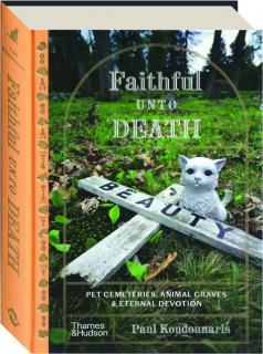 FAITHFUL UNTO DEATH: Pet Cemeteries, Animal Graves & Eternal Devotion