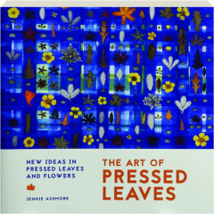 THE ART OF PRESSED LEAVES: New Ideas in Pressed Leaves and Flowers