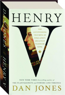 HENRY V: The Astonishing Triumph of England's Greatest Warrior King