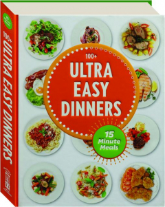 ULTRA EASY DINNERS: 100+ Meals in 15 Minutes or Less