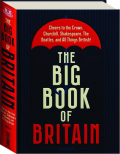 THE BIG BOOK OF BRITAIN: Cheers to the Crown, Churchill, Shakespeare, The Beatles, and All Things British!