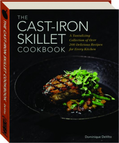 THE CAST-IRON SKILLET COOKBOOK: A Tantalizing Collection of over 200 Delicious Recipes for Every Kitchen