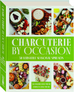 CHARCUTERIE BY OCCASION: 50 Versatile Seasonal Spreads