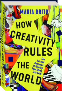 HOW CREATIVITY RULES THE WORLD: The Art and Business of Turning Your Ideas into Gold