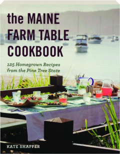 THE MAINE FARM TABLE COOKBOOK: 125 Homegrown Recipes from the Pine Tree State