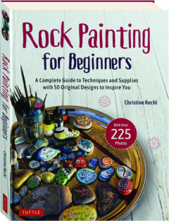 ROCK PAINTING FOR BEGINNERS: A Complete Guide to Techniques and Supplies with 50 Original Designs to Inspire You