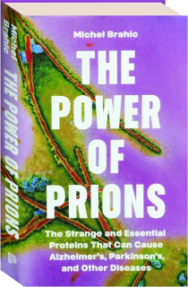 THE POWER OF PRIONS: The Strange and Essential Proteins That Can Cause Alzheimer's, Parkinson's, and Other Diseases