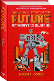 THE LONG HISTORY OF THE FUTURE: Why Tomorrow's Tech Still Isn't Here