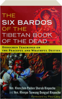 THE SIX BARDOS OF THE TIBETAN BOOK OF THE DEAD: Dzogchen Teachings on the Peaceful and Wrathful Deities